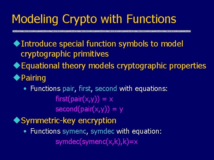 Modeling Crypto with Functions u. Introduce special function symbols to model cryptographic primitives u.