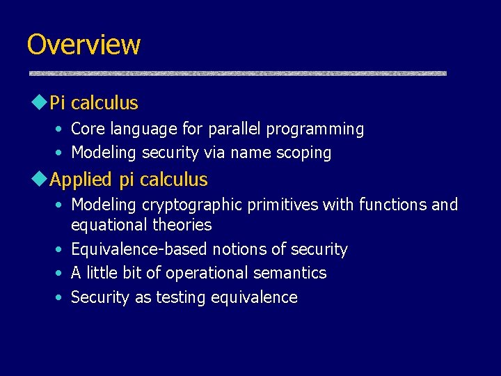 Overview u. Pi calculus • Core language for parallel programming • Modeling security via