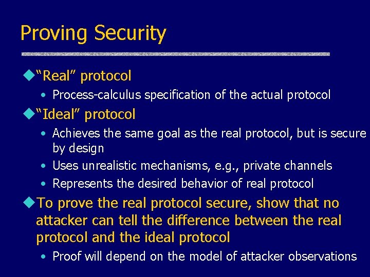 Proving Security u“Real” protocol • Process-calculus specification of the actual protocol u“Ideal” protocol •