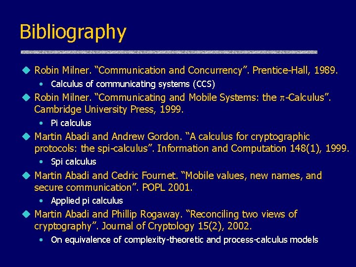 Bibliography u Robin Milner. “Communication and Concurrency”. Prentice-Hall, 1989. • Calculus of communicating systems