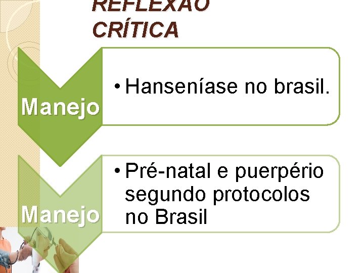REFLEXÃO CRÍTICA Manejo • Hanseníase no brasil. • Pré-natal e puerpério segundo protocolos Manejo