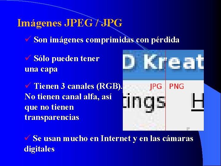 Imágenes JPEG / JPG ü Son imágenes comprimidas con pérdida ü Sólo pueden tener