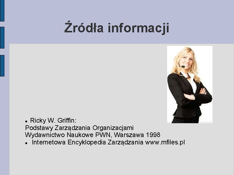 Źródła informacji Ricky W. Griffin: Podstawy Zarządzania Organizacjami Wydawnictwo Naukowe PWN, Warszawa 1998 Internetowa