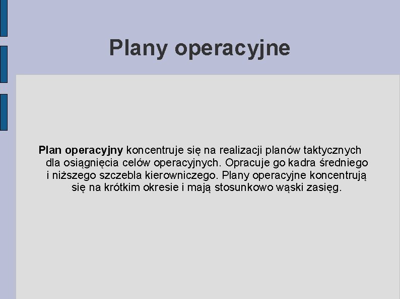 Plany operacyjne Plan operacyjny koncentruje się na realizacji planów taktycznych dla osiągnięcia celów operacyjnych.