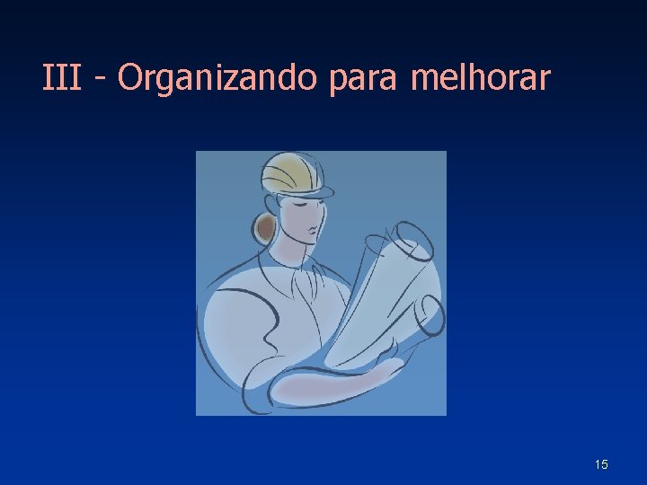 III - Organizando para melhorar 15 