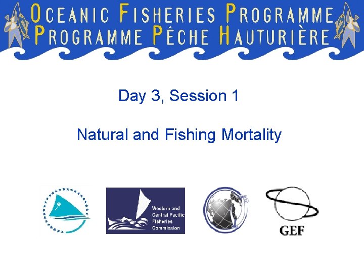 Day 3, Session 1 Natural and Fishing Mortality Day 3, Session 1 Natural and Fishing Mortality