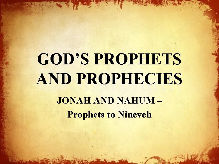 GOD’S PROPHETS AND PROPHECIES JONAH AND NAHUM – Prophets to Nineveh 