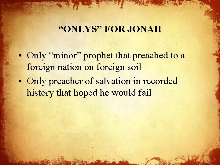 “ONLYS” FOR JONAH • Only “minor” prophet that preached to a foreign nation on