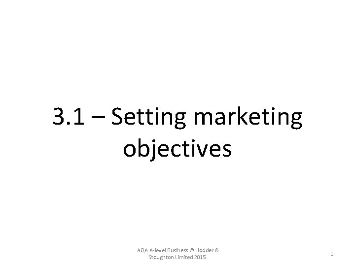 3. 1 – Setting marketing objectives AQA A-level Business © Hodder & Stoughton Limited