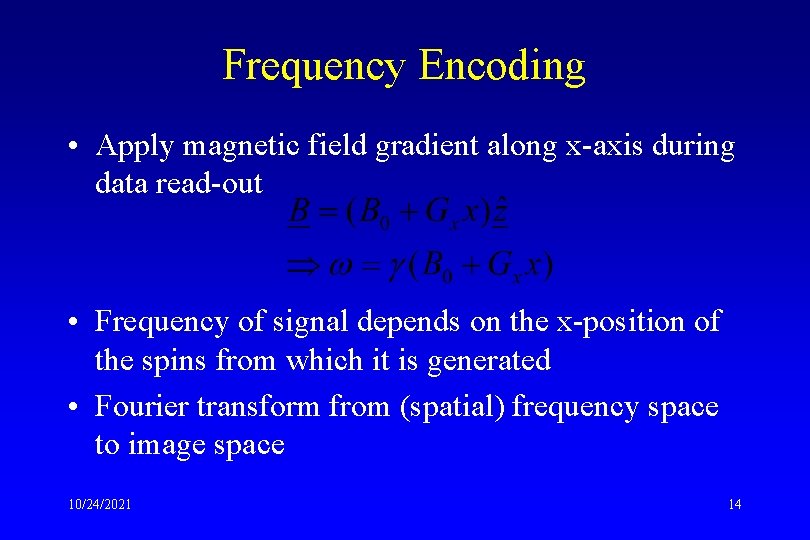 Frequency Encoding • Apply magnetic field gradient along x-axis during data read-out • Frequency