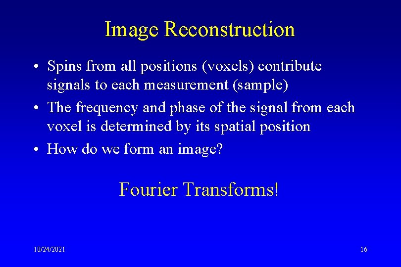 Image Reconstruction • Spins from all positions (voxels) contribute signals to each measurement (sample)