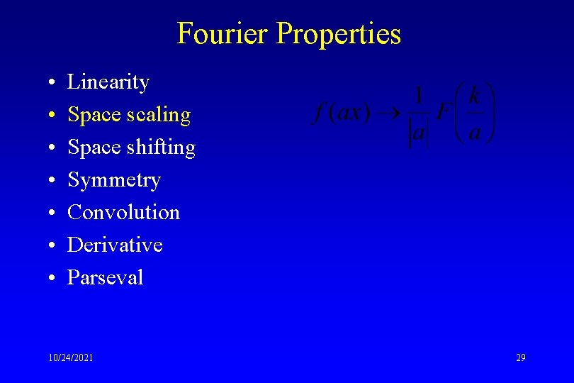 Fourier Properties • • Linearity Space scaling Space shifting Symmetry Convolution Derivative Parseval 10/24/2021