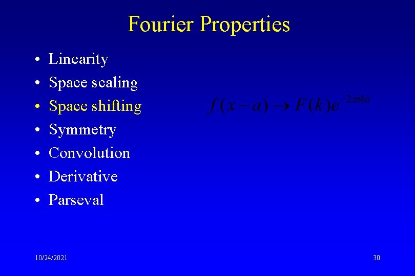 Fourier Properties • • Linearity Space scaling Space shifting Symmetry Convolution Derivative Parseval 10/24/2021