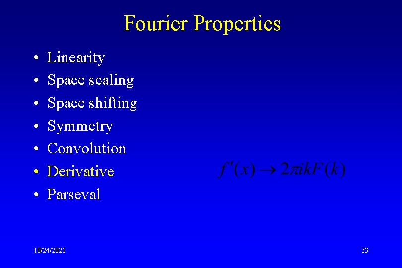 Fourier Properties • • Linearity Space scaling Space shifting Symmetry Convolution Derivative Parseval 10/24/2021