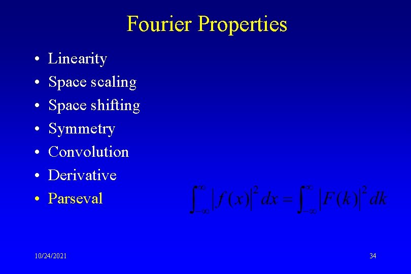 Fourier Properties • • Linearity Space scaling Space shifting Symmetry Convolution Derivative Parseval 10/24/2021