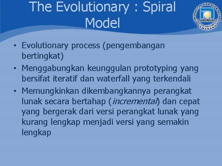 The Evolutionary : Spiral Model • Evolutionary process (pengembangan bertingkat) • Menggabungkan keunggulan prototyping