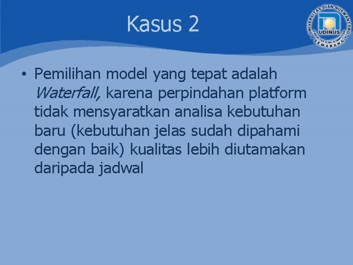 Kasus 2 • Pemilihan model yang tepat adalah Waterfall, karena perpindahan platform tidak mensyaratkan