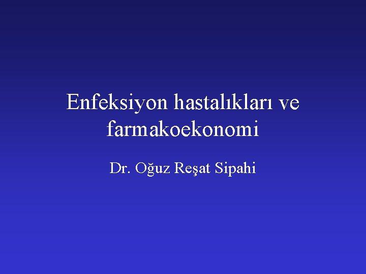 Enfeksiyon hastalıkları ve farmakoekonomi Dr. Oğuz Reşat Sipahi 