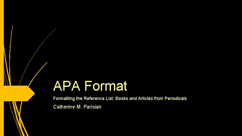 APA Formatting the Reference List: Books and Articles from Periodicals Catherine M. Parisian 