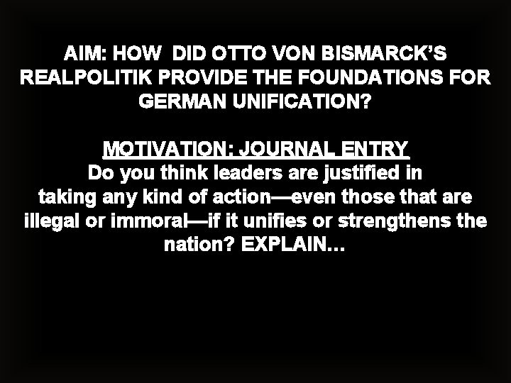 AIM: HOW DID OTTO VON BISMARCK’S REALPOLITIK PROVIDE THE FOUNDATIONS FOR GERMAN UNIFICATION? MOTIVATION: