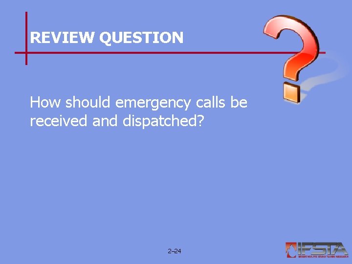 REVIEW QUESTION How should emergency calls be received and dispatched? 2– 24 REVIEW QUESTION How should emergency calls be received and dispatched? 2– 24