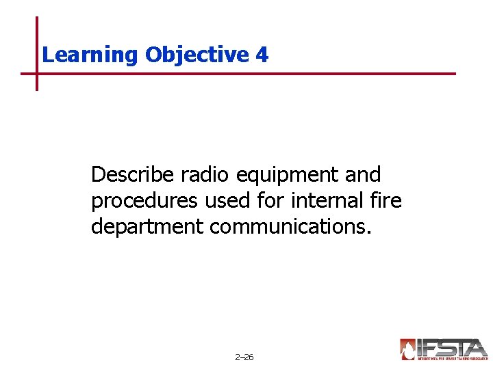 Learning Objective 4 Describe radio equipment and procedures used for internal fire department communications. Learning Objective 4 Describe radio equipment and procedures used for internal fire department communications.