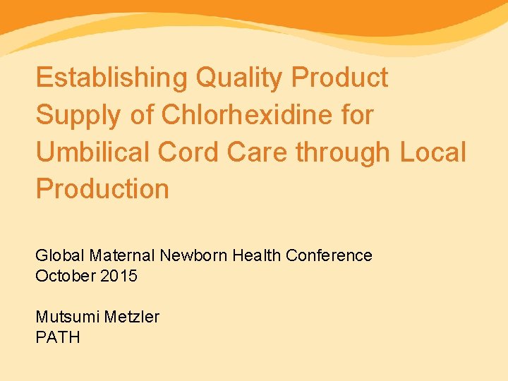 Establishing Quality Product Supply of Chlorhexidine for Umbilical Cord Care through Local Production Global