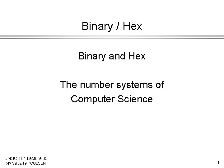 Binary / Hex Binary and Hex The number systems of Computer Science CMSC 104