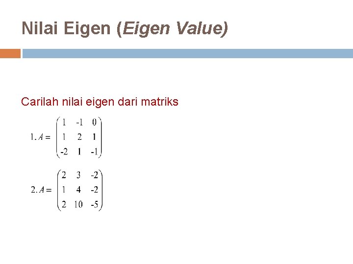 Nilai Eigen (Eigen Value) Carilah nilai eigen dari matriks 