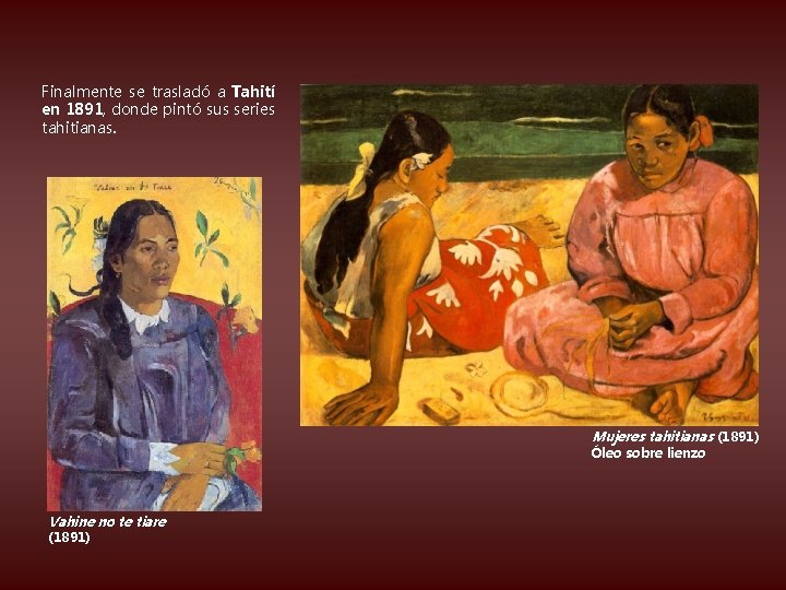 Finalmente se trasladó a Tahití en 1891, donde pintó sus series tahitianas. Mujeres tahitianas