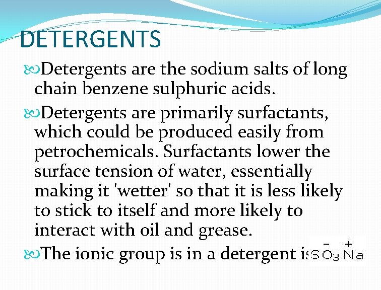 DETERGENTS Detergents are the sodium salts of long chain benzene sulphuric acids. Detergents are