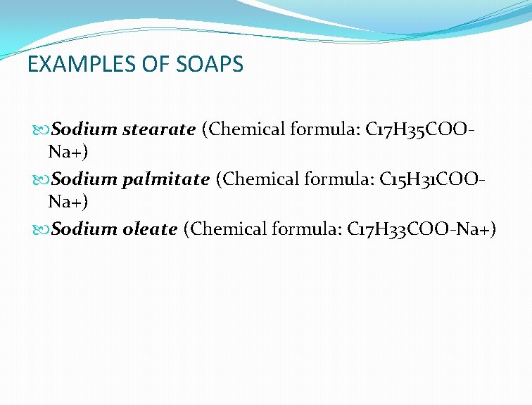 EXAMPLES OF SOAPS Sodium stearate (Chemical formula: C 17 H 35 COONa+) Sodium palmitate