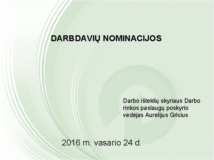 DARBDAVIŲ NOMINACIJOS Darbo išteklių skyriaus Darbo rinkos paslaugų poskyrio vedėjas Aurelijus Gricius 2016 m.