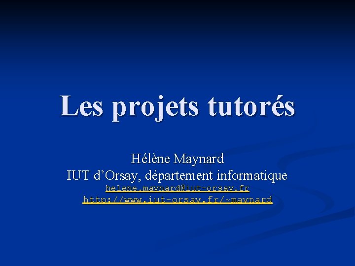 Les projets tutorés Hélène Maynard IUT d’Orsay, département informatique helene. maynard@iut-orsay. fr http: //www.