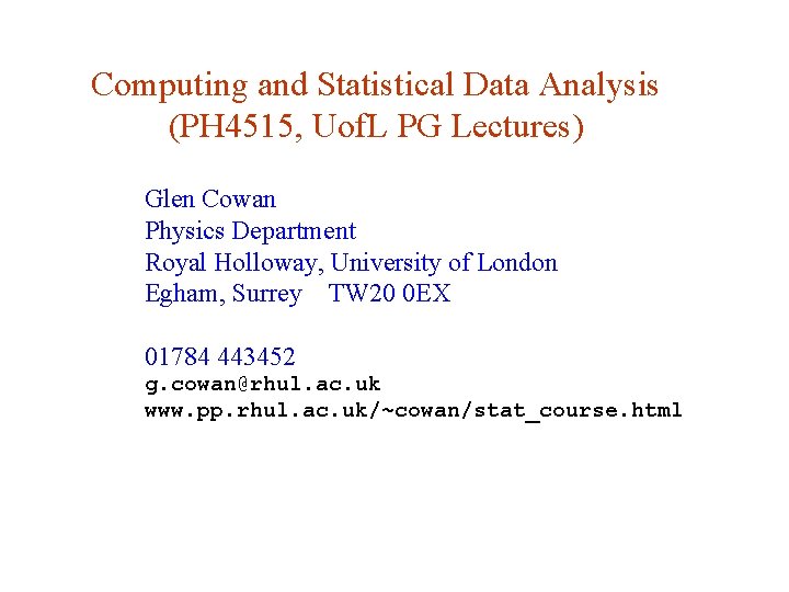 Computing and Statistical Data Analysis (PH 4515, Uof. L PG Lectures) Glen Cowan Physics