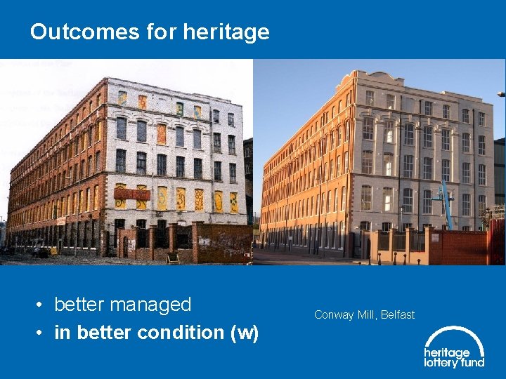 Outcomes for heritage • better managed • in better condition (w) Conway Mill, Belfast