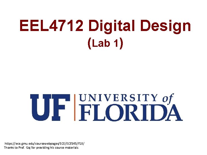 EEL 4712 Digital Design (Lab 1) https: //ece. gmu. edu/coursewebpages/ECE 545/F 18/ Thanks to