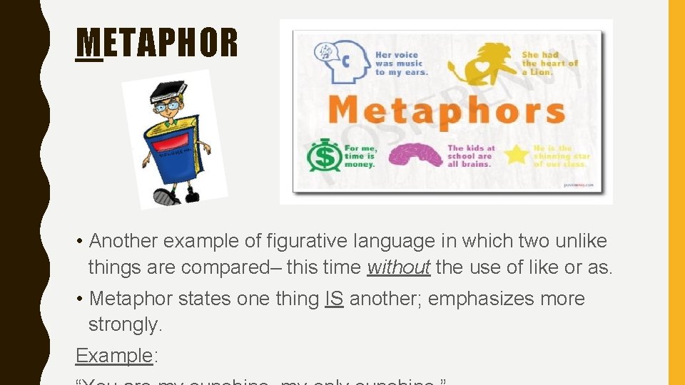 METAPHOR • Another example of figurative language in which two unlike things are compared–