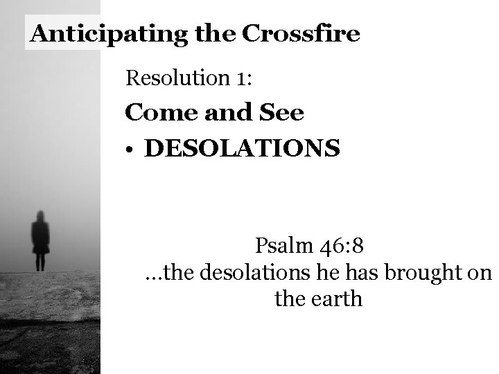 Anticipating the Crossfire Resolution 1: Come and See • DESOLATIONS Psalm 46: 8 …the