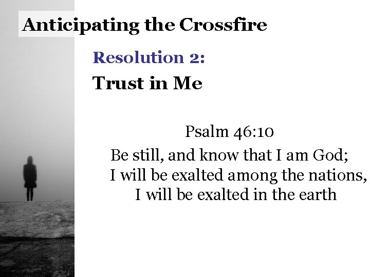 Anticipating the Crossfire Resolution 2: Trust in Me Psalm 46: 10 Be still, and