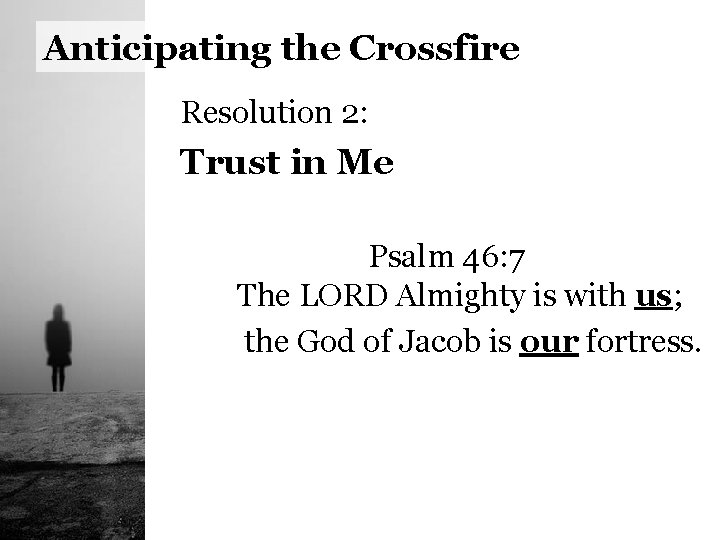 Anticipating the Crossfire Resolution 2: Trust in Me Psalm 46: 7 The LORD Almighty