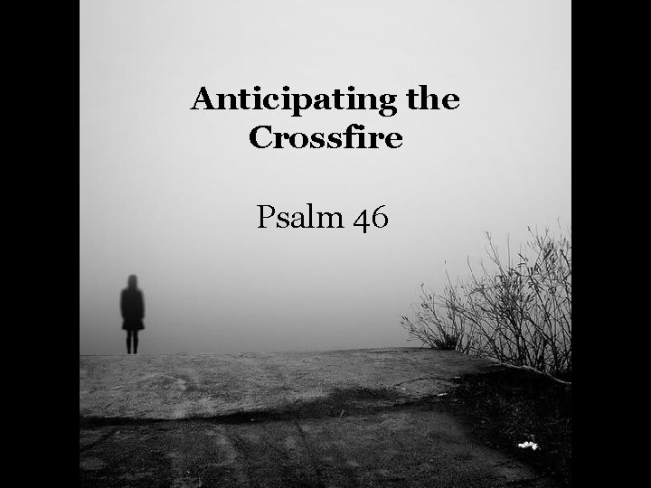Anticipating the Crossfire Psalm 46 