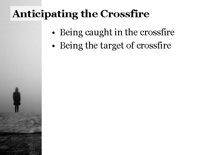 Anticipating the Crossfire • Being caught in the crossfire • Being the target of