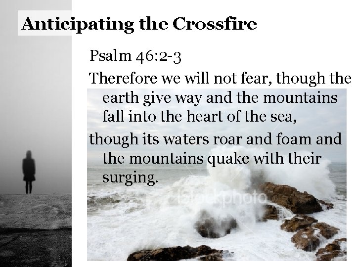 Anticipating the Crossfire Psalm 46: 2 -3 Therefore we will not fear, though the