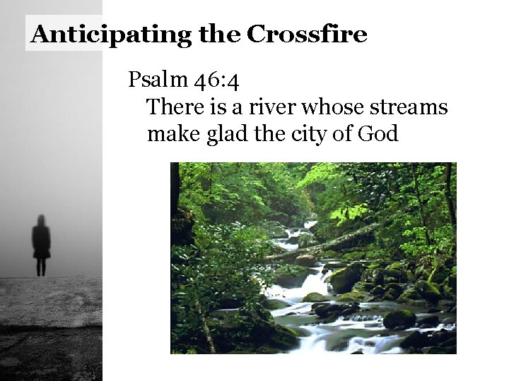 Anticipating the Crossfire Psalm 46: 4 There is a river whose streams make glad