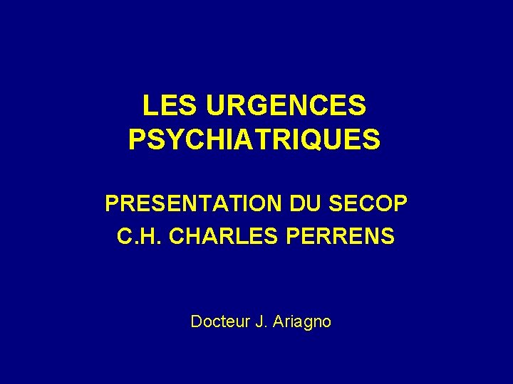 LES URGENCES PSYCHIATRIQUES PRESENTATION DU SECOP C. H. CHARLES PERRENS Docteur J. Ariagno 