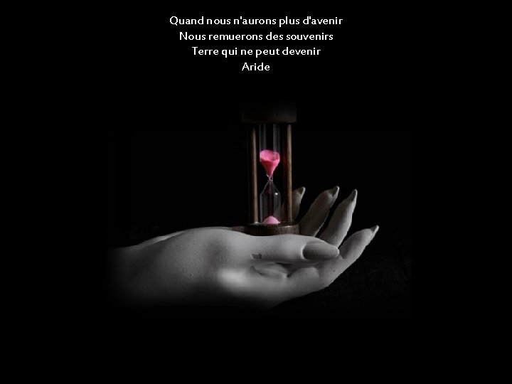 Quand nous n'aurons plus d'avenir Nous remuerons des souvenirs Terre qui ne peut devenir