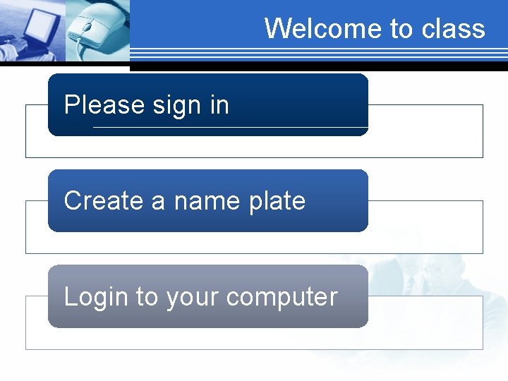 Welcome to class Please sign in Create a name plate Login to your computer