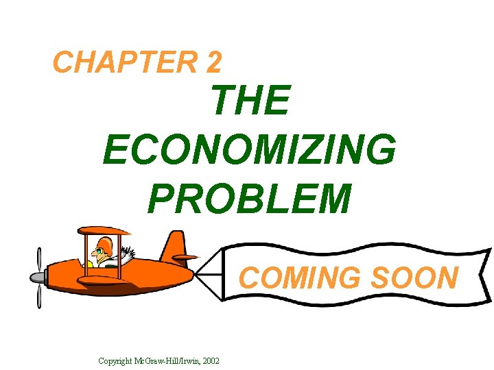 CHAPTER 2 THE ECONOMIZING PROBLEM COMING SOON Copyright Mc. Graw-Hill/Irwin, 2002 