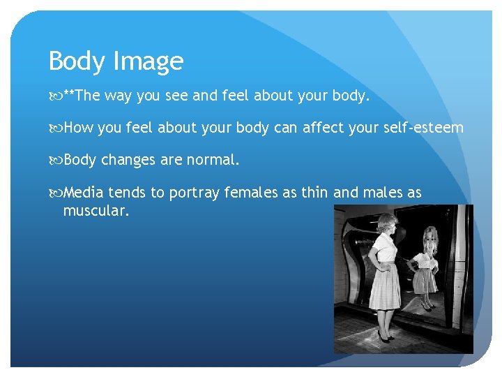 Body Image **The way you see and feel about your body. How you feel